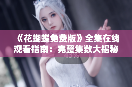 《花蝴蝶免费版》全集在线观看指南：完整集数大揭秘！