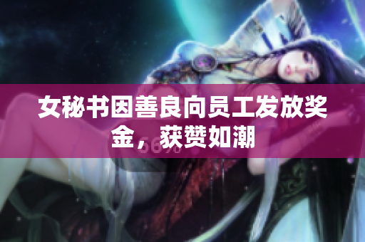 女秘书因善良向员工发放奖金，获赞如潮