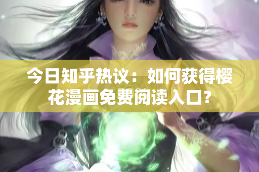 今日知乎热议：如何获得樱花漫画免费阅读入口？