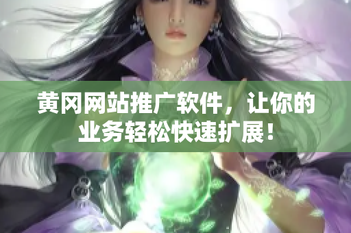 黄冈网站推广软件，让你的业务轻松快速扩展！