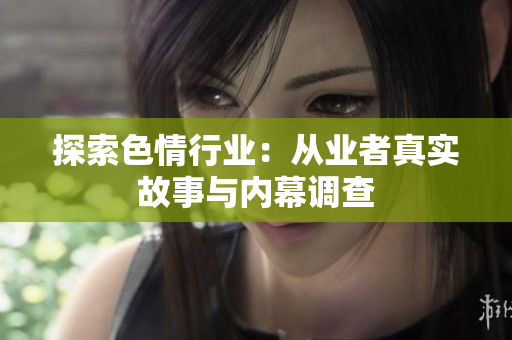 探索色情行业：从业者真实故事与内幕调查