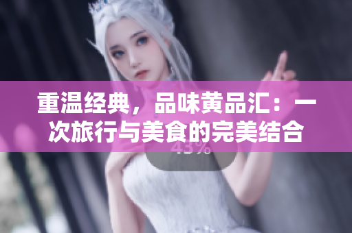 重温经典，品味黄品汇：一次旅行与美食的完美结合