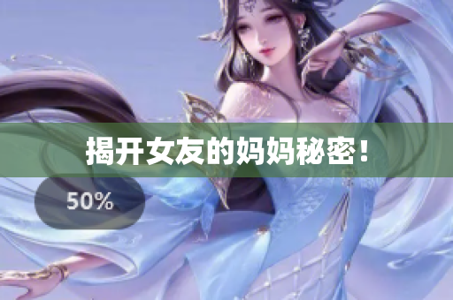 揭开女友的妈妈秘密！