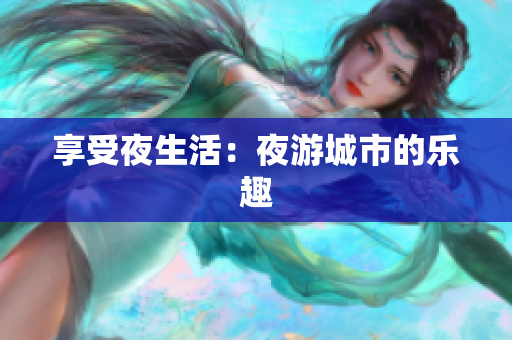 享受夜生活：夜游城市的乐趣