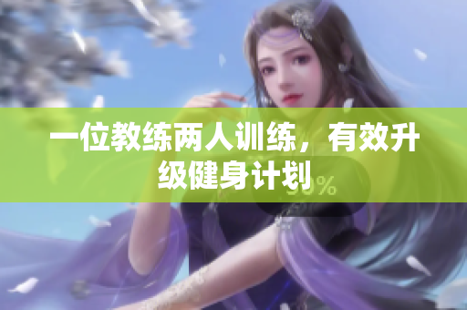 一位教练两人训练，有效升级健身计划