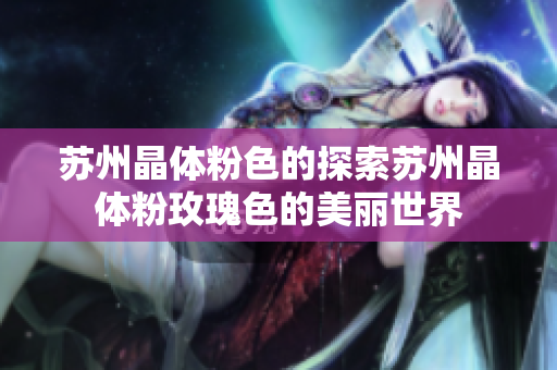 苏州晶体粉色的探索苏州晶体粉玫瑰色的美丽世界