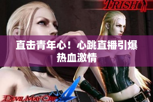 直击青年心！心跳直播引爆热血激情