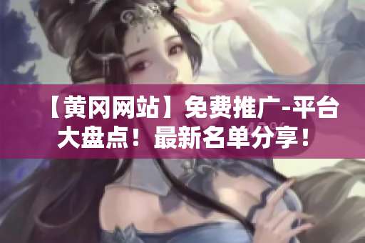 【黄冈网站】免费推广-平台大盘点！最新名单分享！