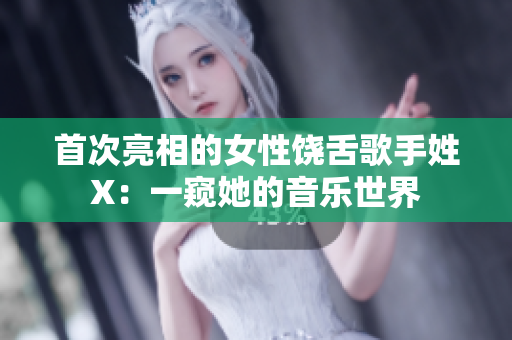 首次亮相的女性饶舌歌手姓X：一窥她的音乐世界