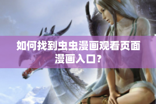 如何找到虫虫漫画观看页面漫画入口？