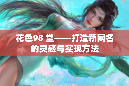 花色98 堂——打造新网名的灵感与实现方法