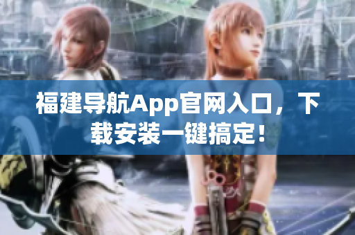 福建导航App官网入口，下载安装一键搞定！