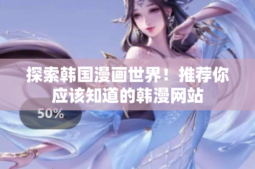 探索韩国漫画世界！推荐你应该知道的韩漫网站