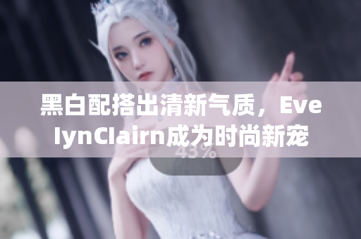 黑白配搭出清新气质，EveIynCIairn成为时尚新宠