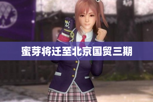 蜜芽将迁至北京国贸三期