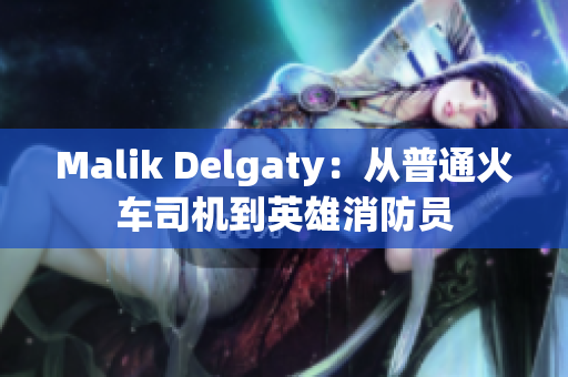 Malik Delgaty：从普通火车司机到英雄消防员