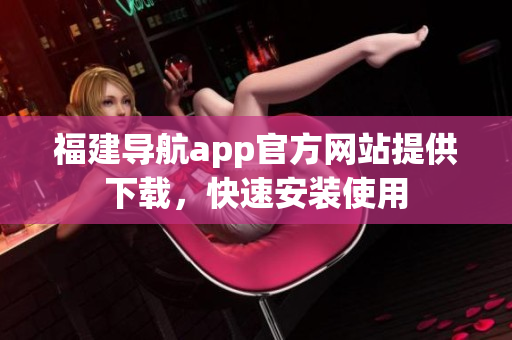 福建导航app官方网站提供下载，快速安装使用