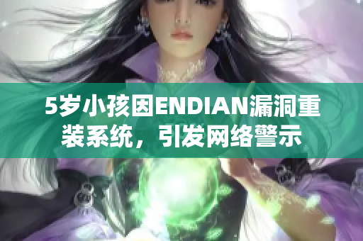 5岁小孩因ENDIAN漏洞重装系统，引发网络警示