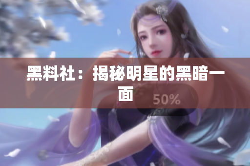 黑料社：揭秘明星的黑暗一面