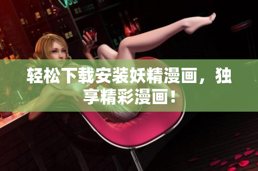 轻松下载安装妖精漫画，独享精彩漫画！