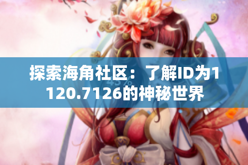 探索海角社区：了解ID为1120.7126的神秘世界