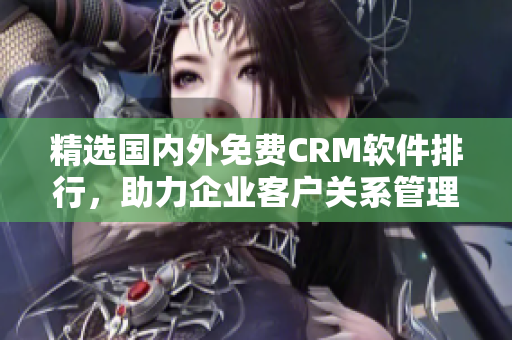 精选国内外免费CRM软件排行，助力企业客户关系管理