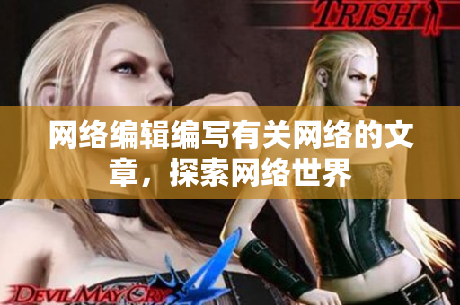 网络编辑编写有关网络的文章，探索网络世界