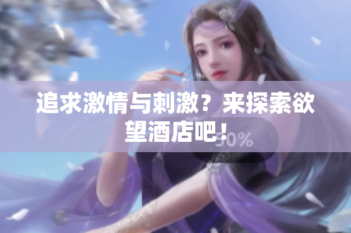 追求激情与刺激？来探索欲望酒店吧！