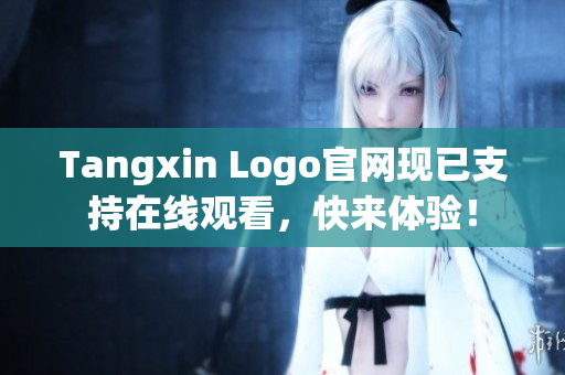 Tangxin Logo官网现已支持在线观看，快来体验！