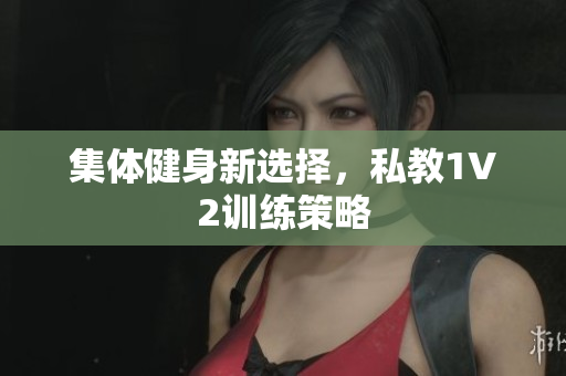 集体健身新选择，私教1V2训练策略