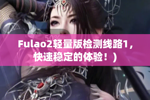 Fulao2轻量版检测线路1，快速稳定的体验！)