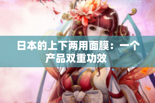 日本的上下两用面膜：一个产品双重功效 
