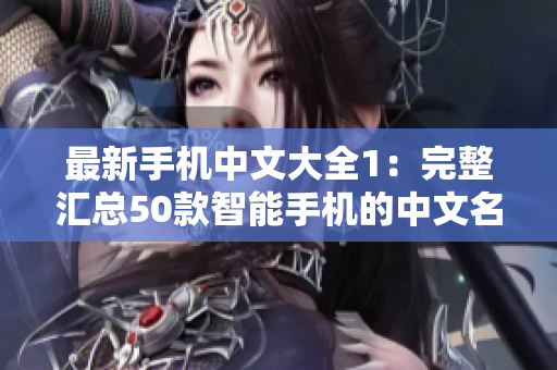 最新手机中文大全1：完整汇总50款智能手机的中文名称