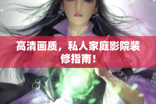 高清画质，私人家庭影院装修指南！