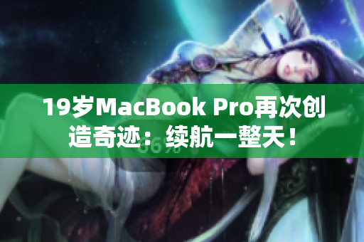 19岁MacBook Pro再次创造奇迹：续航一整天！