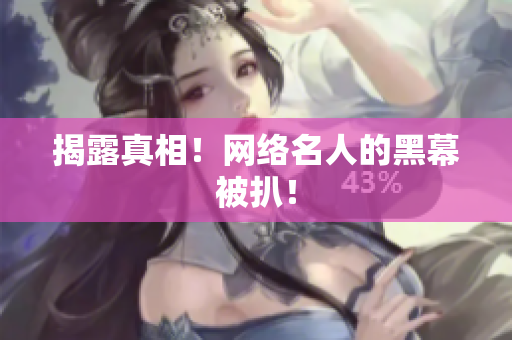 揭露真相！网络名人的黑幕被扒！