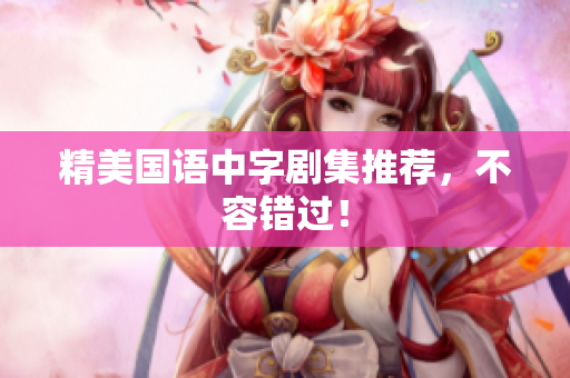 精美国语中字剧集推荐，不容错过！