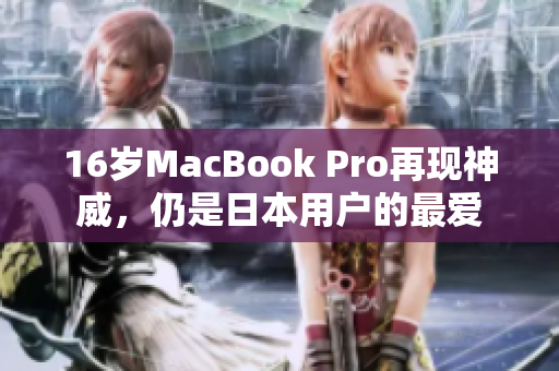 16岁MacBook Pro再现神威，仍是日本用户的最爱