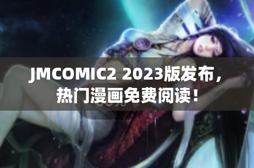 JMCOMIC2 2023版发布，热门漫画免费阅读！