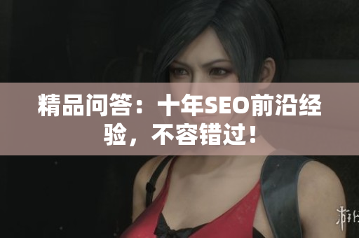精品问答：十年SEO前沿经验，不容错过！