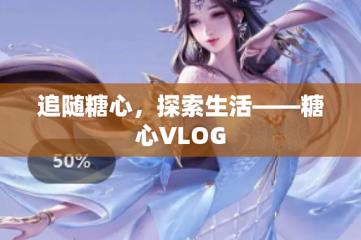 追随糖心，探索生活——糖心VLOG