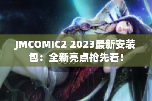 JMCOMIC2 2023最新安装包：全新亮点抢先看！