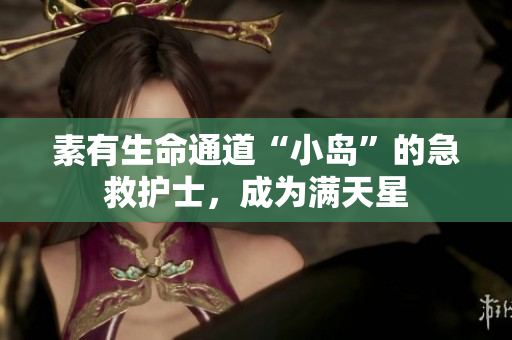素有生命通道“小岛”的急救护士，成为满天星