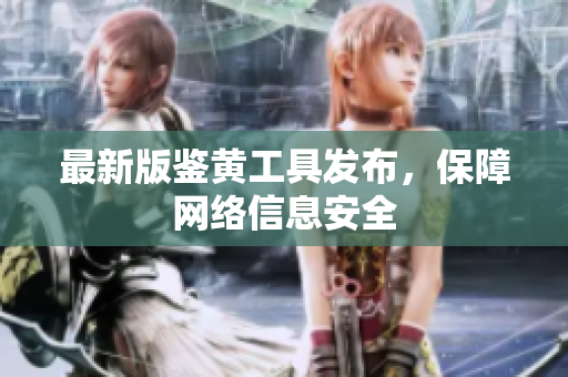 最新版鉴黄工具发布，保障网络信息安全