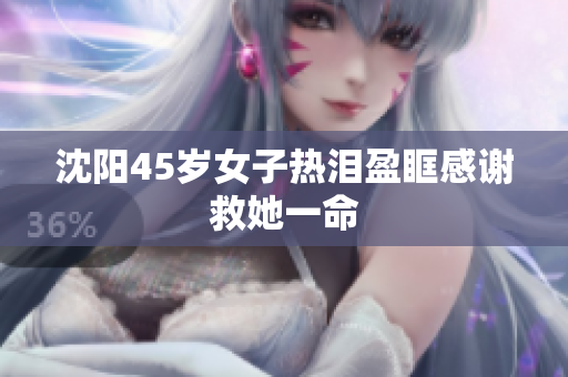 沈阳45岁女子热泪盈眶感谢救她一命