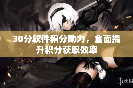 30分软件积分助力，全面提升积分获取效率