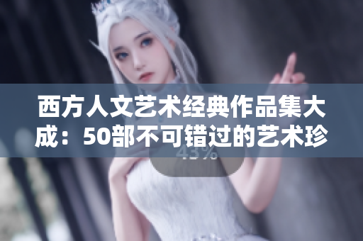 西方人文艺术经典作品集大成：50部不可错过的艺术珍品