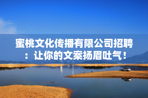 蜜桃文化传播有限公司招聘：让你的文案扬眉吐气！
