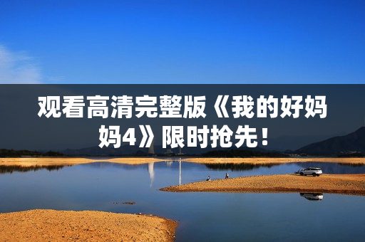 观看高清完整版《我的好妈妈4》限时抢先！