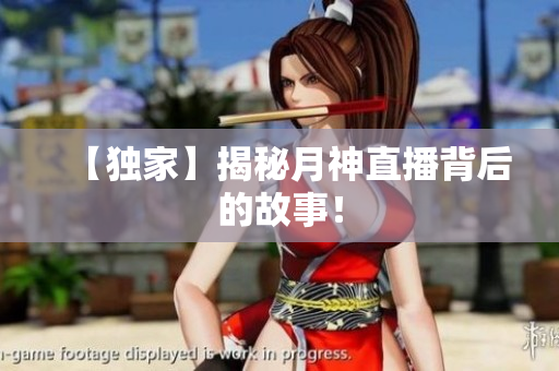 【独家】揭秘月神直播背后的故事！